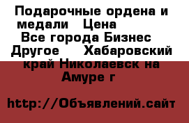 Подарочные ордена и медали › Цена ­ 5 400 - Все города Бизнес » Другое   . Хабаровский край,Николаевск-на-Амуре г.